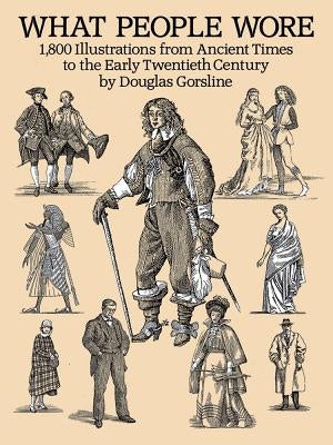 What People Wore: 1,800 Illustrations from Ancient Times to the Early Twentieth Century by Gorsline, Douglas
