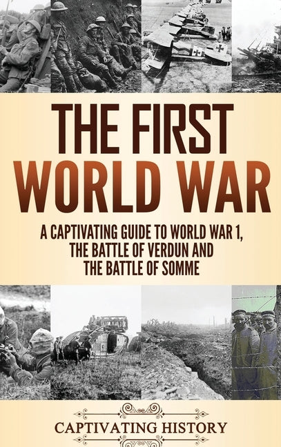 The First World War: A Captivating Guide to World War 1, The Battle of Verdun and the Battle of Somme by History, Captivating