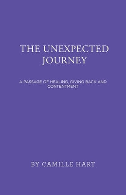 The Unexpected Journey: A Passage of Healing, Giving Back and Contentment by Hart, Camille