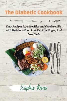 The Diabetic Cookbook: Easy Recipes for a Healthy and Carefree Life with Delicious Food Low Fat, Low Sugar, And Low Carb by Kruis, Sophie