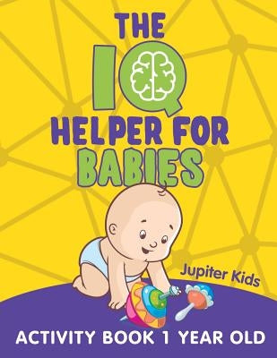 The IQ Helper for Babies: Activity Book 1 Year Old by Jupiter Kids