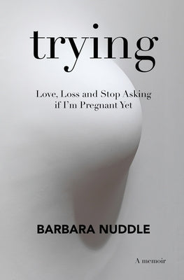 Trying: Love, Loss and Stop Asking if I'm Pregnant Yet by Nuddle, Barbara