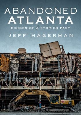 Abandoned Atlanta: Echoes of a Storied Past by Hagerman, Jeff