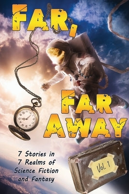 Far, Far Away: 7 Stories in 7 Realms of Science Fiction and Fantasy by Dowsett, Justine Alley