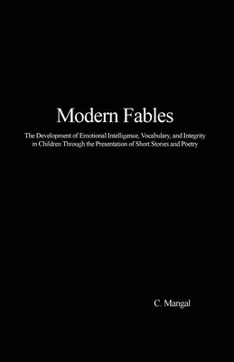 Modern Fables: The Development of Emotional Intelligence, Vocabulary, and Integrity in Children Through the Presentation of Short Sto by Mangal, C.