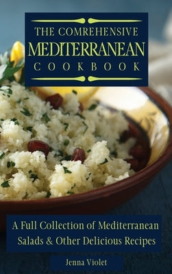 The Comprehensive Mediterranean Cookbook: A Full Collection of Mediterranean Salads & Other Delicious Recipes by Violet, Jenna