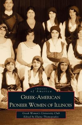 Greek-American Pioneer Women of Illinois: The Stories of Georgia Bitzis Pooley, Presbytera Stella Christoulakis Petrakis, Theano Papzoglou Margaris, B by Thomopoulos, Elaine Cotsirilos