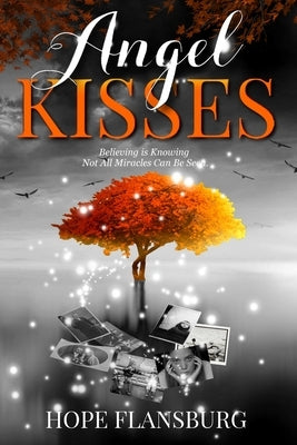 Angel Kisses: Believing is Knowing Not All Miracles Can Be Seen by Flansburg, Hope A.