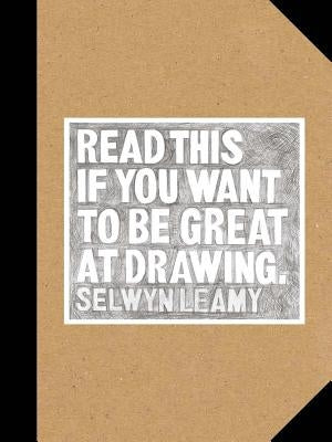 Read This If You Want to Be Great at Drawing: (the Drawing Book for Aspiring Artists of All Ages and Abilities) by Leamy, Selwyn