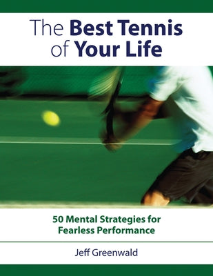 Best Tennis of Your Life: 50 Mental Strategies for Fearless Performance by Greenwald, Jeff