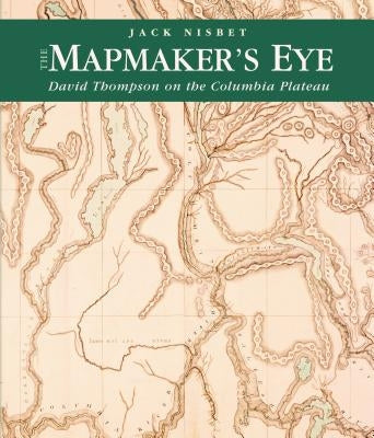 The Mapmaker's Eye: David Thompson on the Columbia Plateau by Nisbet, Jack
