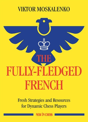 The Fully-Fledged French: Fresh Strategies and Resources for Dynamic Chess Players by Moskalenko, Viktor