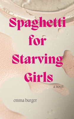 Spaghetti for Starving Girls by Burger, Emma