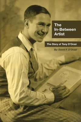 The In-Between Artist: The Story of Tony D'Orazi by D'Orazi, David F.