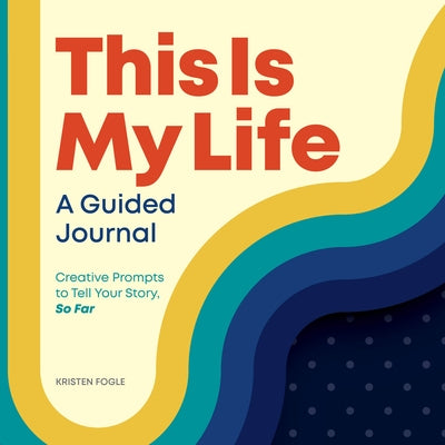 This Is My Life: A Guided Journal: Creative Prompts to Tell Your Story, So Far by Fogle, Kristen