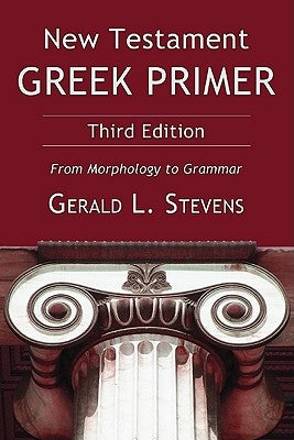 New Testament Greek Primer: From Morphology to Grammar by Stevens, Gerald L.