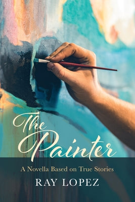 The Painter: A Novella Based on True Stories by Lopez, Ray
