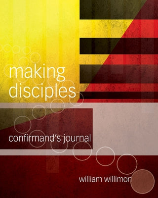 Making Disciples: Confirmand's Journal by Willimon, William H.