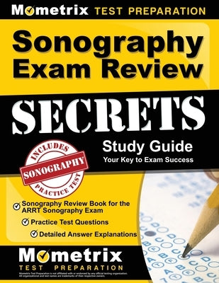 Sonography Exam Review Secrets Study Guide - Sonography Review Book for the Arrt Sonography Exam, Practice Test Questions, Detailed Answer Explanation by Mometrix Sonography Registration Test Te