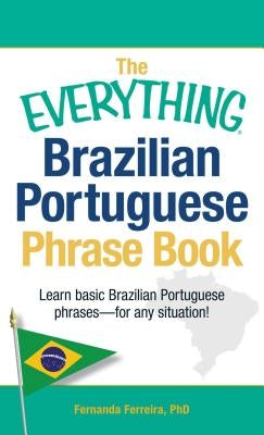 The Everything Brazilian Portuguese Phrase Book: Learn Basic Brazilian Portuguese Phrases - For Any Situation! by Ferreira, Fernanda