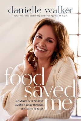 Food Saved Me: My Journey of Finding Health and Hope Through the Power of Food by Walker, Danielle