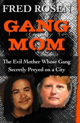 Gang Mom: The Evil Mother Whose Gang Secretly Preyed on a City by Rosen, Fred