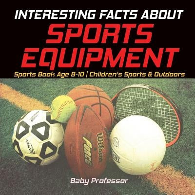 Interesting Facts about Sports Equipment - Sports Book Age 8-10 Children's Sports & Outdoors by Baby Professor