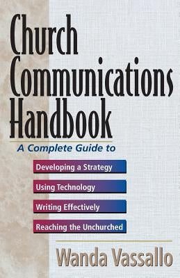 Church Communications Handbook: A Complete Guide to Developing a Strategy, Using Technology, Writing Effectively, and Reaching the Unchurched by Vassallo, Wanda