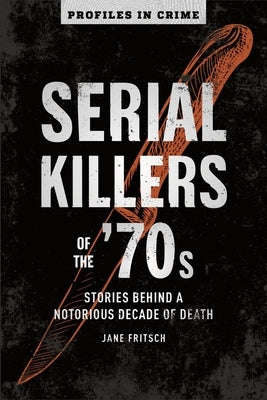 Serial Killers of the '70s, Volume 2: Stories Behind a Notorious Decade of Death by Fritsch, Jane