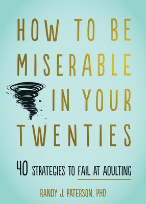 How to Be Miserable in Your Twenties: 40 Strategies to Fail at Adulting by Paterson, Randy J.
