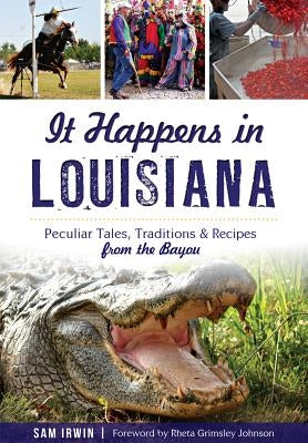 It Happens in Louisiana: Peculiar Tales, Traditions & Recipes from the Bayou by Irwin, Sam