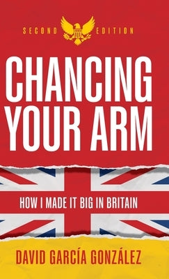 Chancing Your Arm: How I Made It Big in Britain by Gonz&#225;lez, David Garc&#237;a