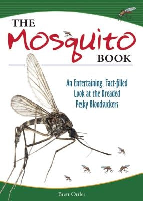 The Mosquito Book: An Entertaining, Fact-Filled Look at the Dreaded Pesky Bloodsuckers by Ortler, Brett