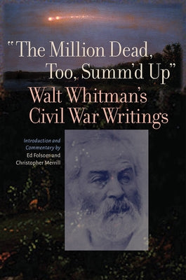The Million Dead, Too, Summ'd Up: Walt Whitman's Civil War Writings by Whitman, Walt