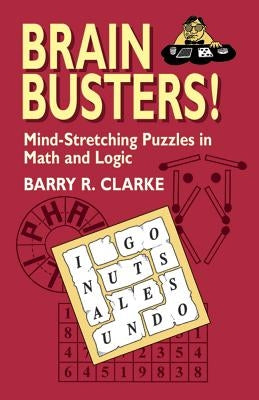 Brain Busters! Mind-Stretching Puzzles in Math and Logic by Clarke, Barry R.