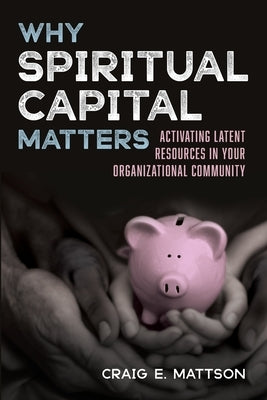 Why Spiritual Capital Matters by Mattson, Craig E.