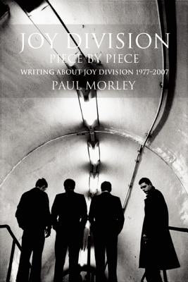 Joy Division: Piece by Piece: Writing about Joy Division 1977a-2007 by Morley, Paul
