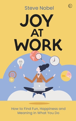 Joy at Work: How to Find Fun, Happiness and Meaning in What You Do by Nobel, Steve Ahnael