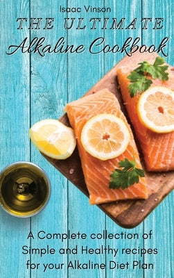 The Ultimate Alkaline Cookbook: A Complete collection of Simple and Healthy recipes for your Alkaline Diet Plan by Vinson, Isaac