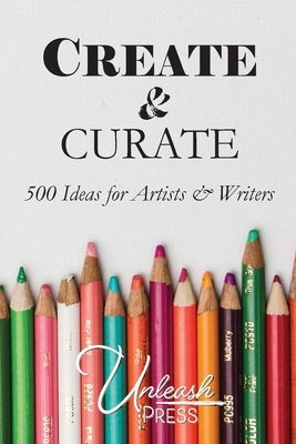 Create and Curate: 500 Idea for Artists & Writers by Knox, Jen