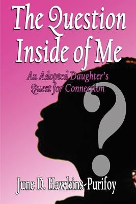 The Question Inside of Me: An Adopted Daughter's Quest for Connection by Hawkins-Purifoy, June D.