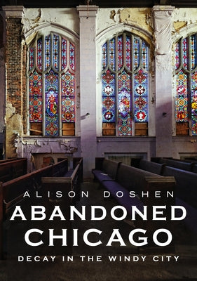 Abandoned Chicago: Decay in the Windy City by Doshen, Alison