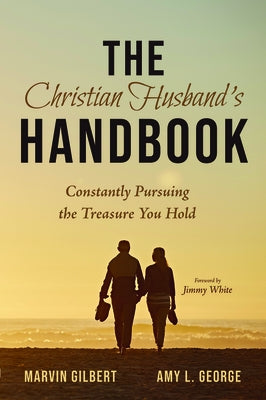 The Christian Husband's Handbook: Constantly Pursuing the Treasure You Hold by Gilbert, Marvin