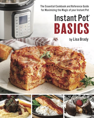 Instant Pot Basics: The Essential Cookbook and Reference Guide for Maximizing the Magic of Your Instant Pot by Brady, Lisa