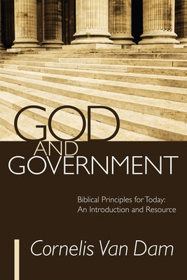 God and Government: Biblical Principles for Today: An Introduction and Resource by Van Dam, Cornelis