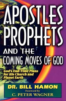 Apostles, Prophets and the Coming Moves of God: God's End-Time Plans for His Church and Planet Earth by Hamon, Bill