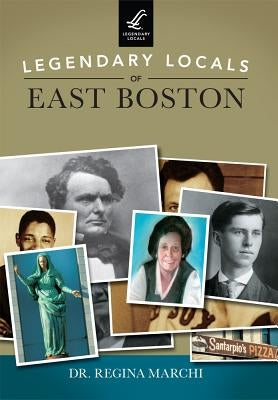 Legendary Locals of East Boston by Marchi, Dr Regina