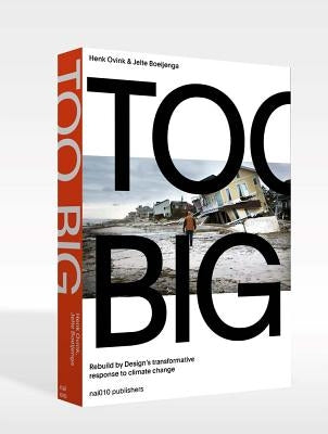 Too Big: Rebuild by Design's Transformative Response to Climate Change by Ovink, Henk