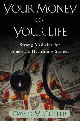 Your Money or Your Life: Strong Medicine for America's Health Care System by Cutler, David M.