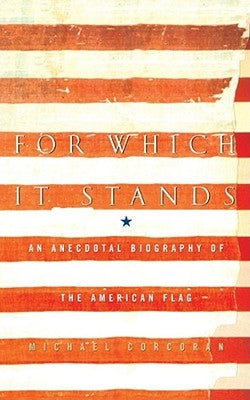 For Which It Stands: An Anecdotal Biography of the American Flag by Corcoran, Michael